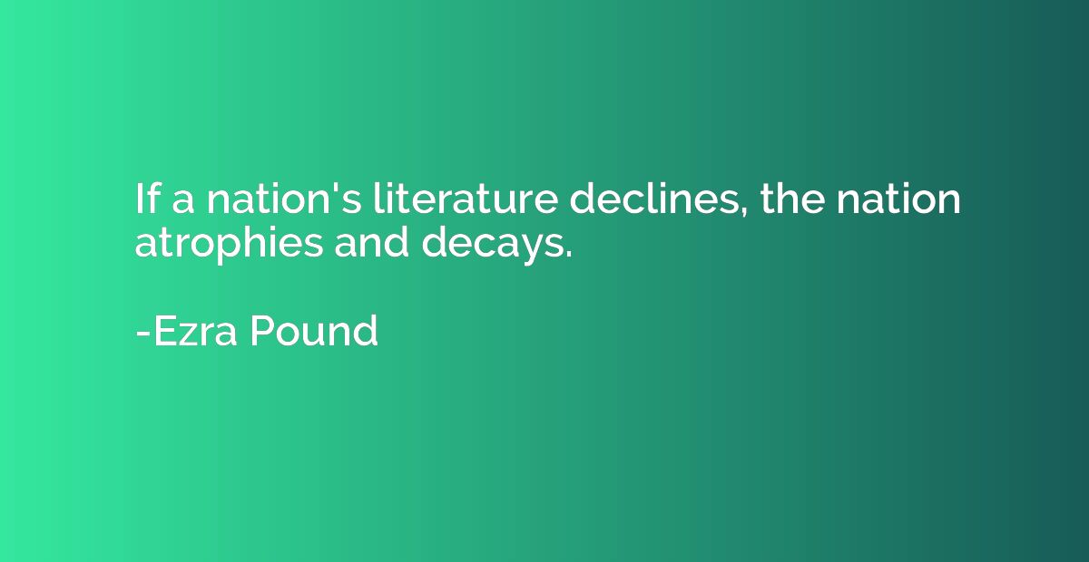 If a nation's literature declines, the nation atrophies and 