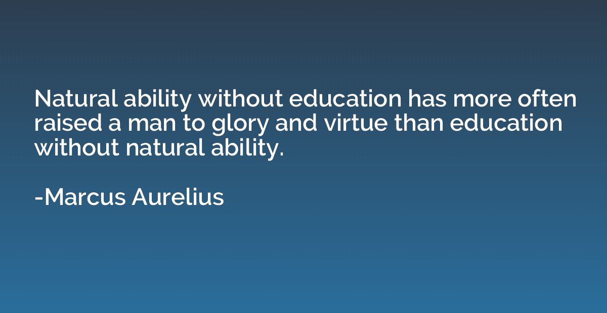 Natural ability without education has more often raised a ma