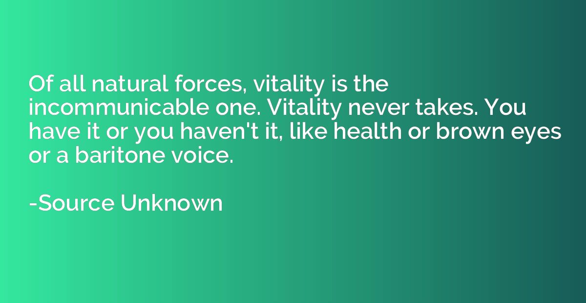 Of all natural forces, vitality is the incommunicable one. V