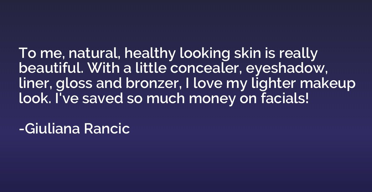 To me, natural, healthy looking skin is really beautiful. Wi