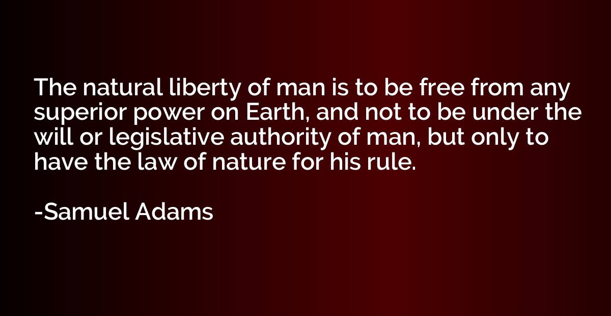 The natural liberty of man is to be free from any superior p