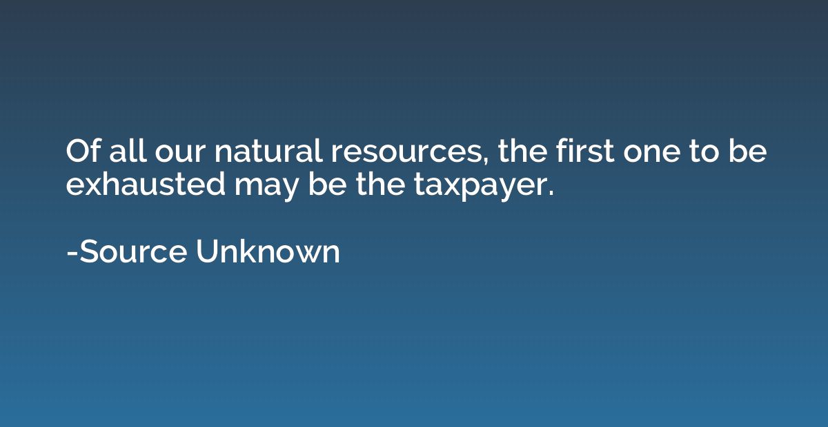 Of all our natural resources, the first one to be exhausted 