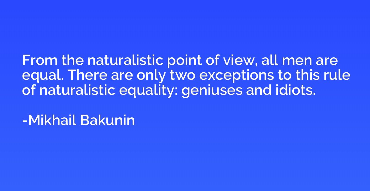 From the naturalistic point of view, all men are equal. Ther