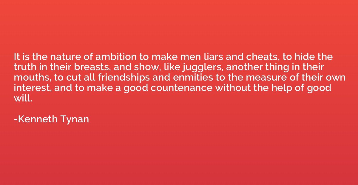 It is the nature of ambition to make men liars and cheats, t
