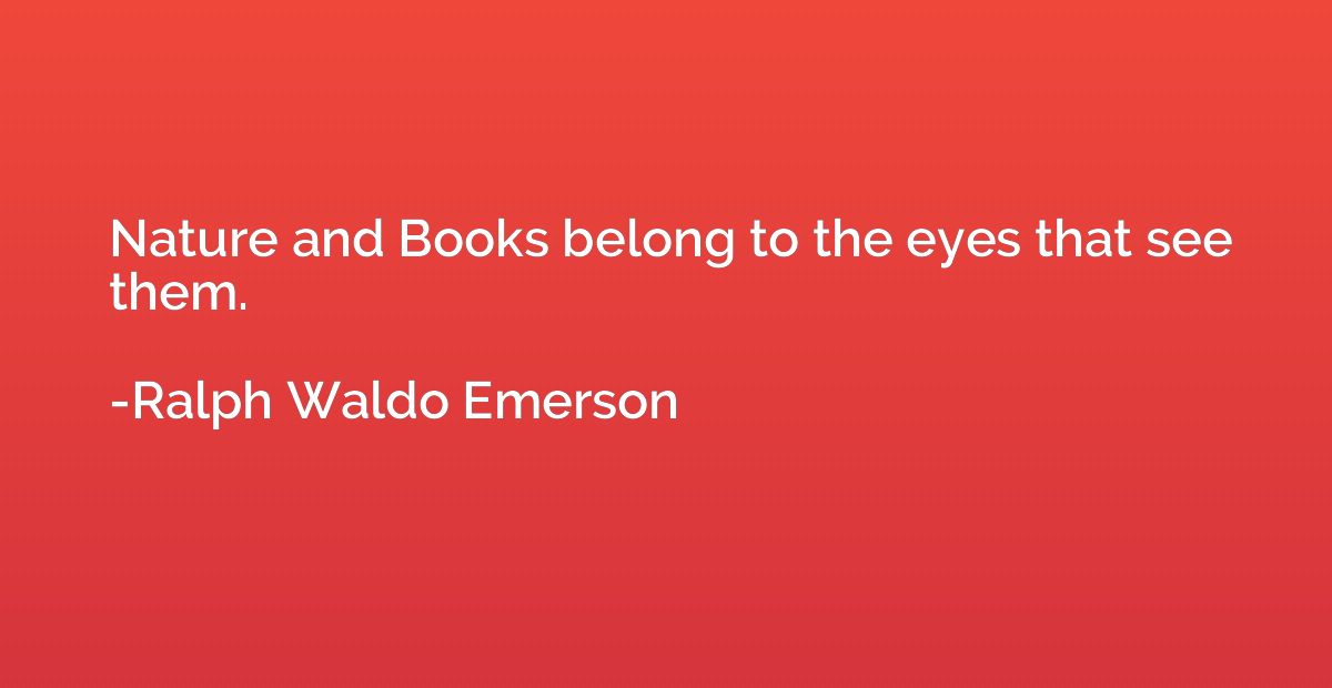 Nature and Books belong to the eyes that see them.