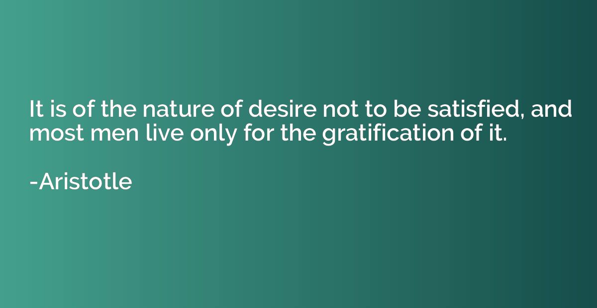 It is of the nature of desire not to be satisfied, and most 