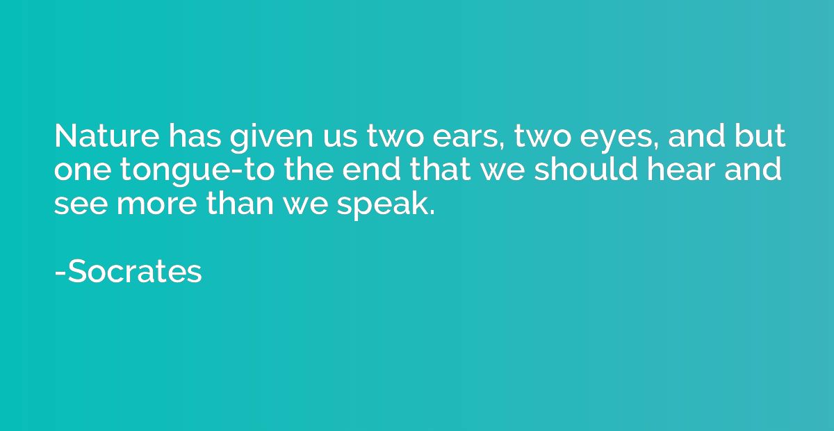 Nature has given us two ears, two eyes, and but one tongue-t
