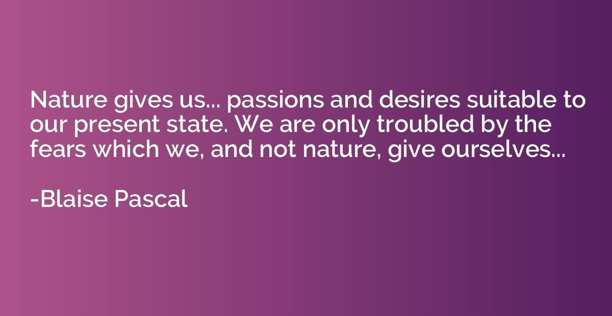 Nature gives us... passions and desires suitable to our pres