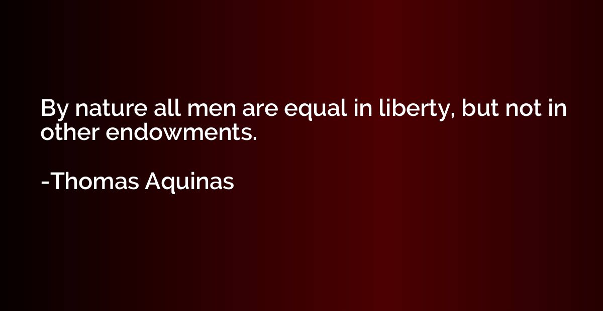 By nature all men are equal in liberty, but not in other end