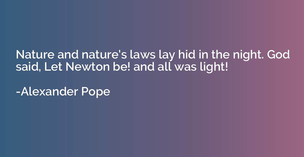 Nature and nature's laws lay hid in the night. God said, Let