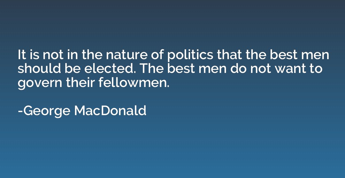 It is not in the nature of politics that the best men should