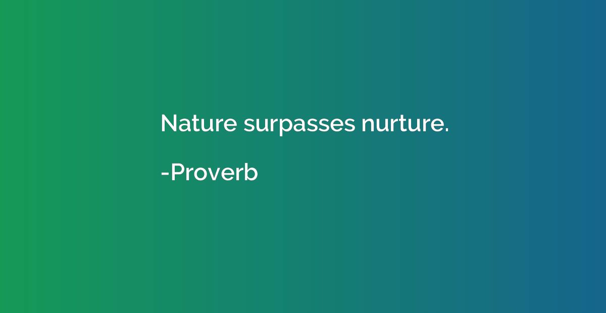 Nature surpasses nurture.