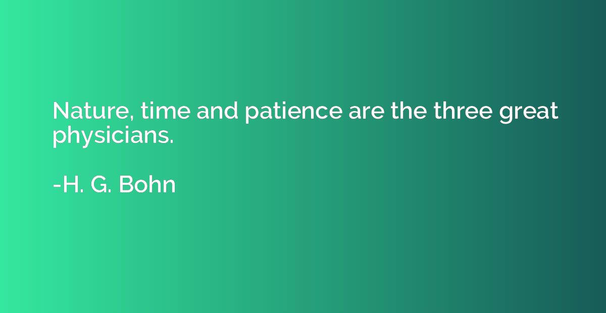 Nature, time and patience are the three great physicians.
