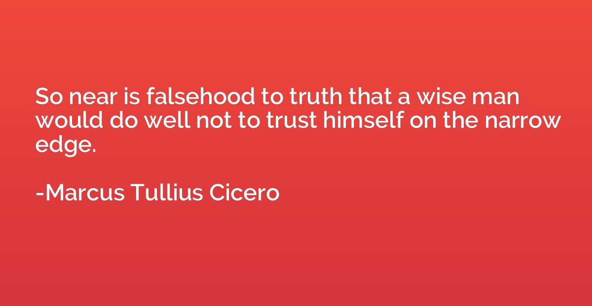So near is falsehood to truth that a wise man would do well 
