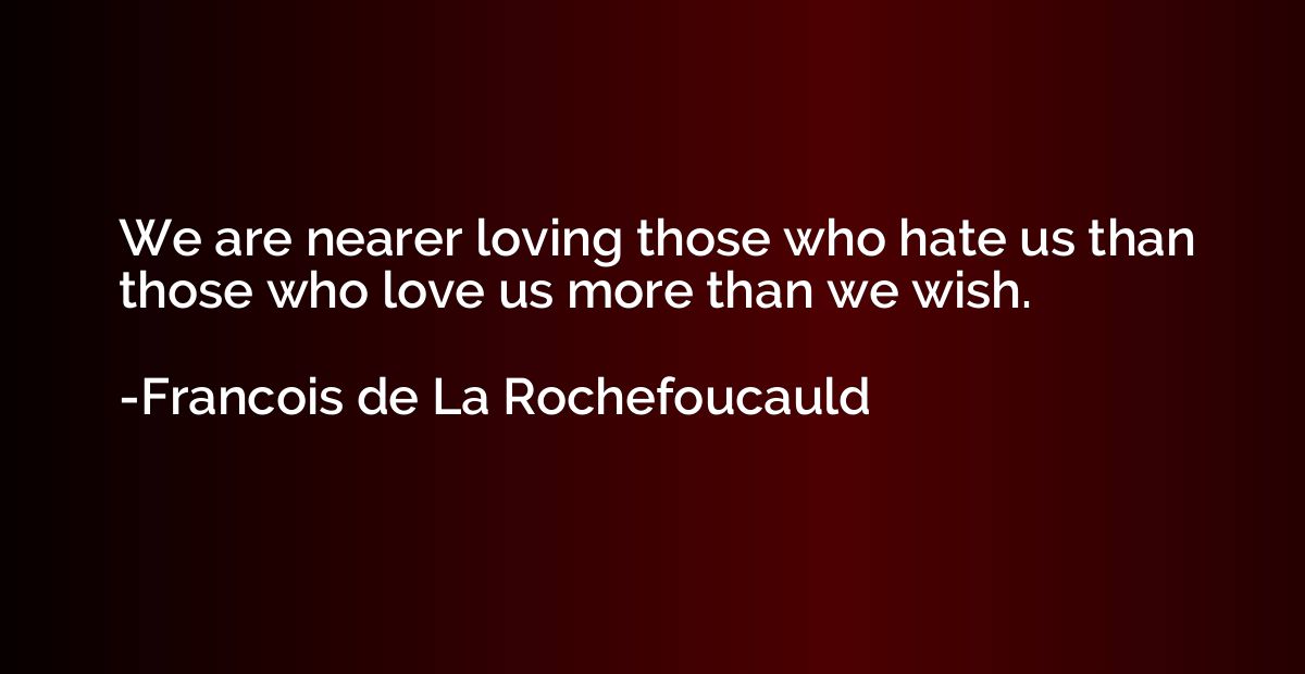 We are nearer loving those who hate us than those who love u