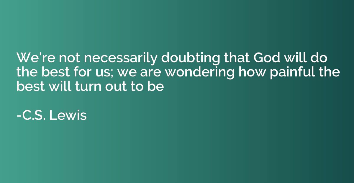 We're not necessarily doubting that God will do the best for
