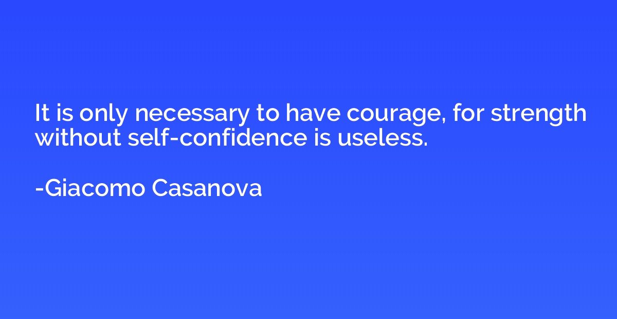 It is only necessary to have courage, for strength without s