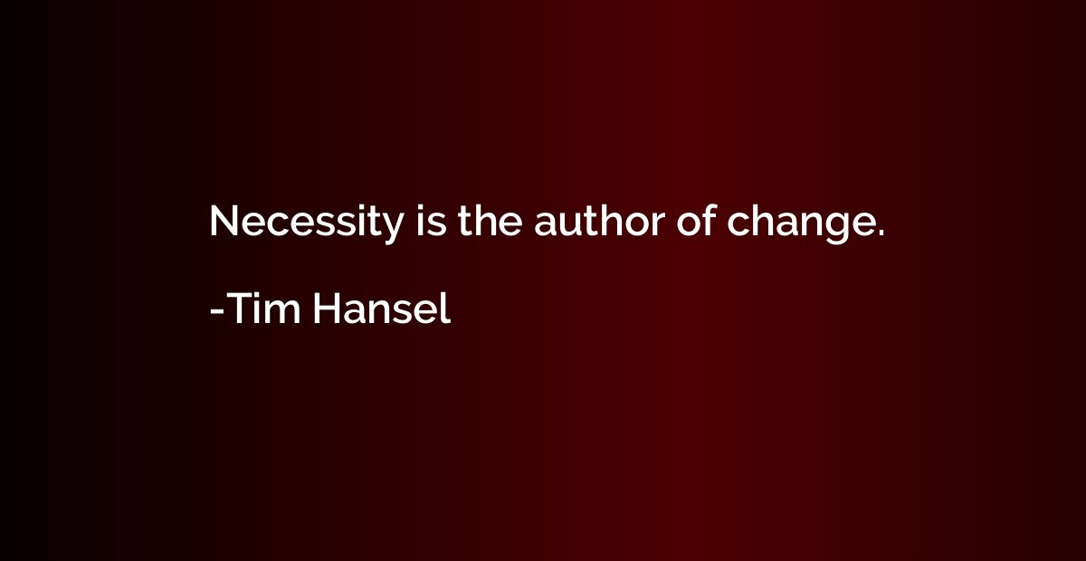 Necessity is the author of change.