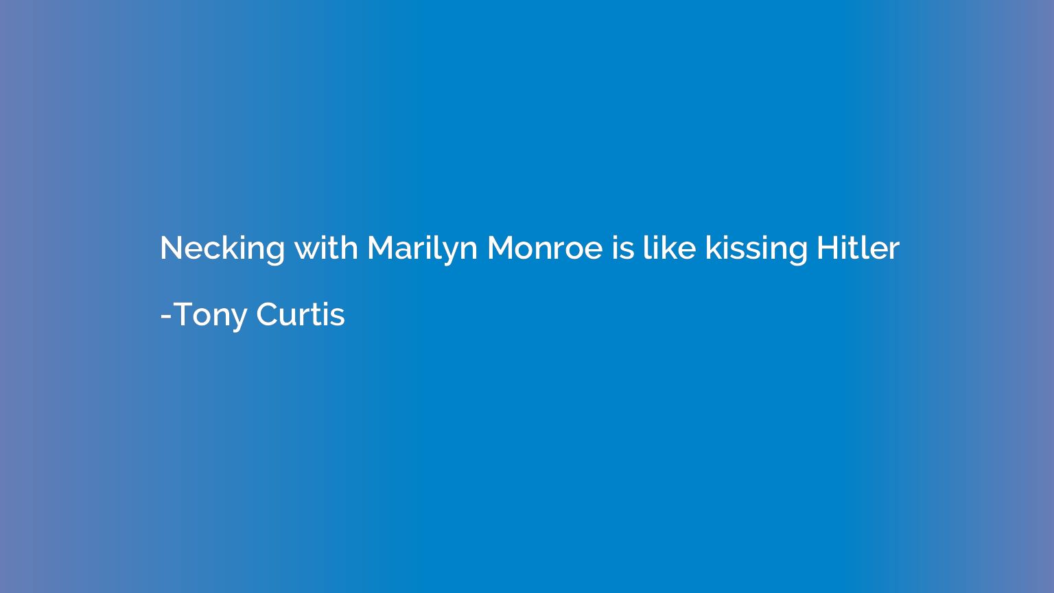 Necking with Marilyn Monroe is like kissing Hitler