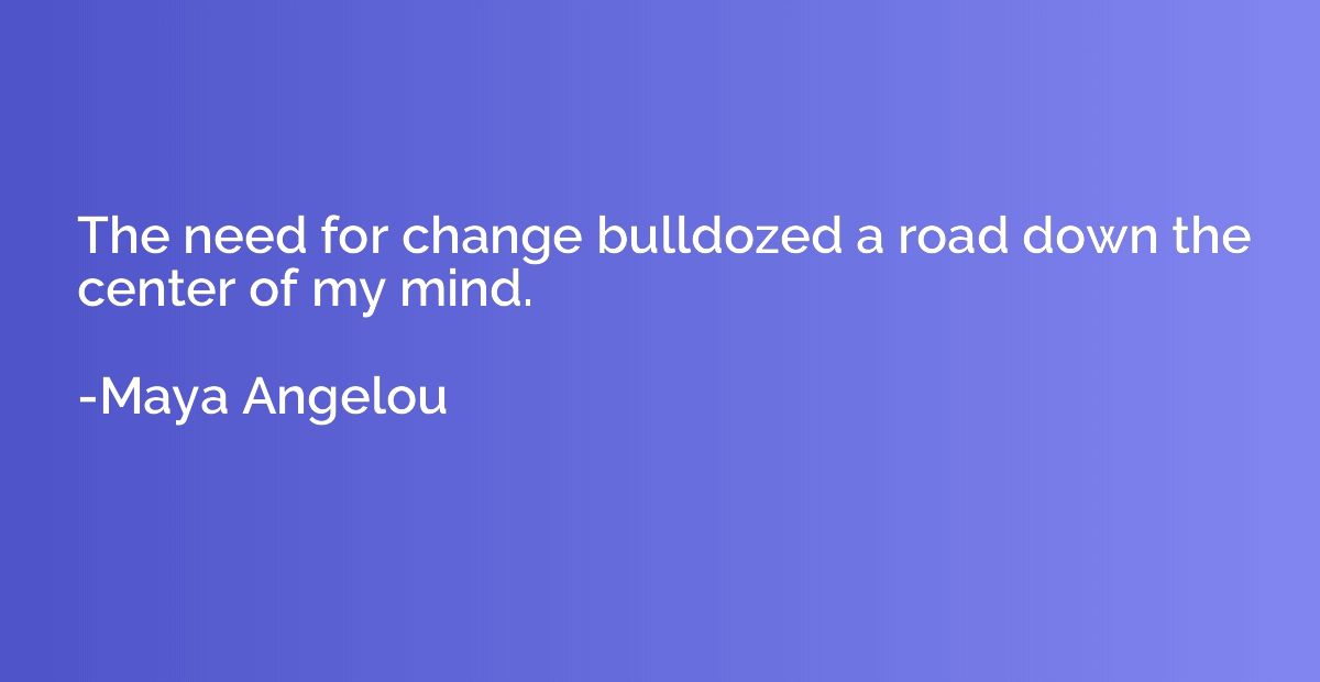 The need for change bulldozed a road down the center of my m