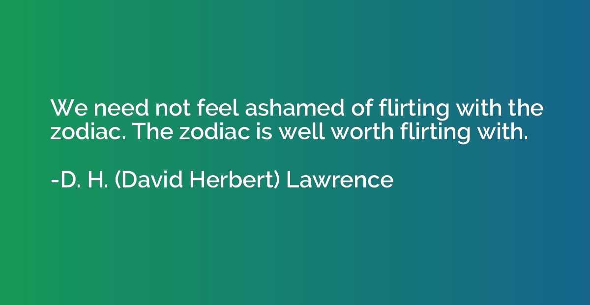 We need not feel ashamed of flirting with the zodiac. The zo