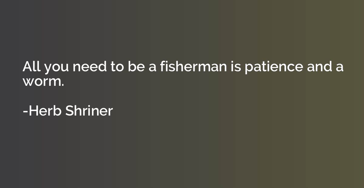 All you need to be a fisherman is patience and a worm.