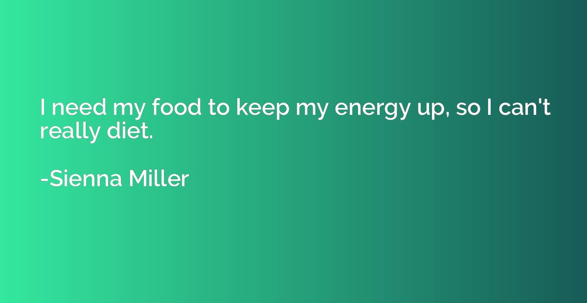 I need my food to keep my energy up, so I can't really diet.