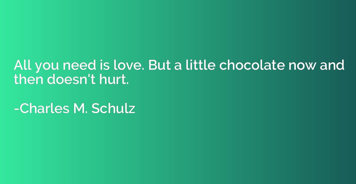 All you need is love. But a little chocolate now and then do