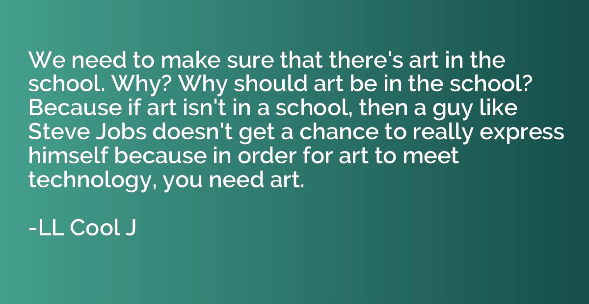 We need to make sure that there's art in the school. Why? Wh