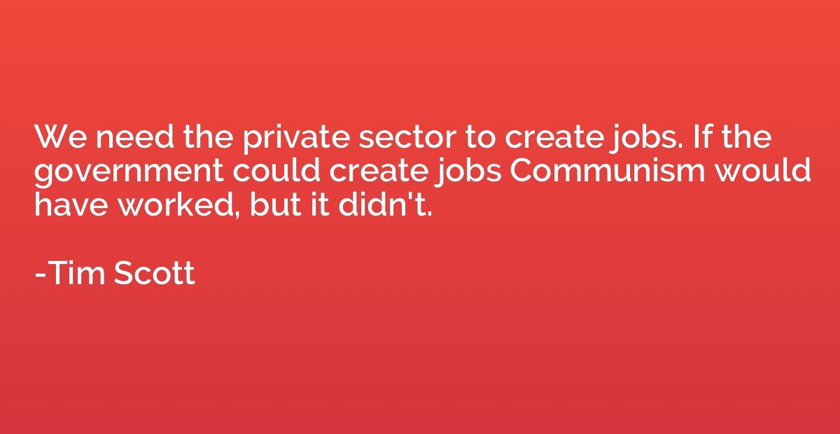 We need the private sector to create jobs. If the government