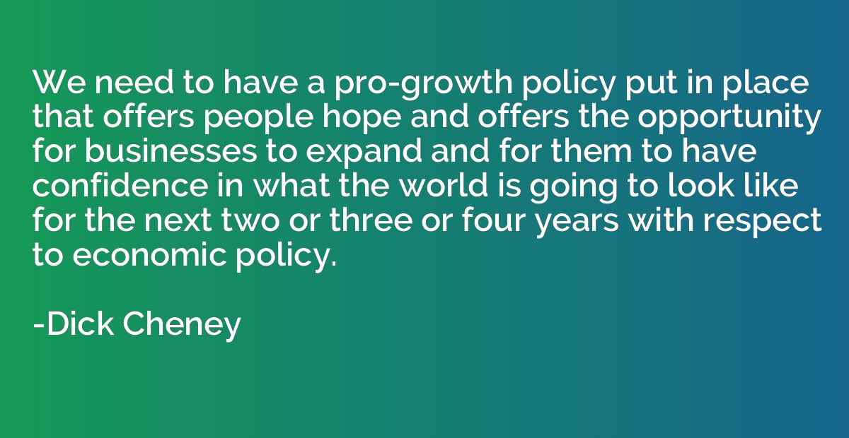 We need to have a pro-growth policy put in place that offers