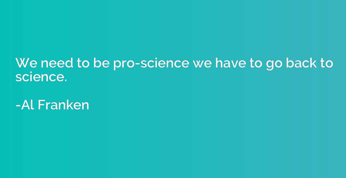 We need to be pro-science we have to go back to science.