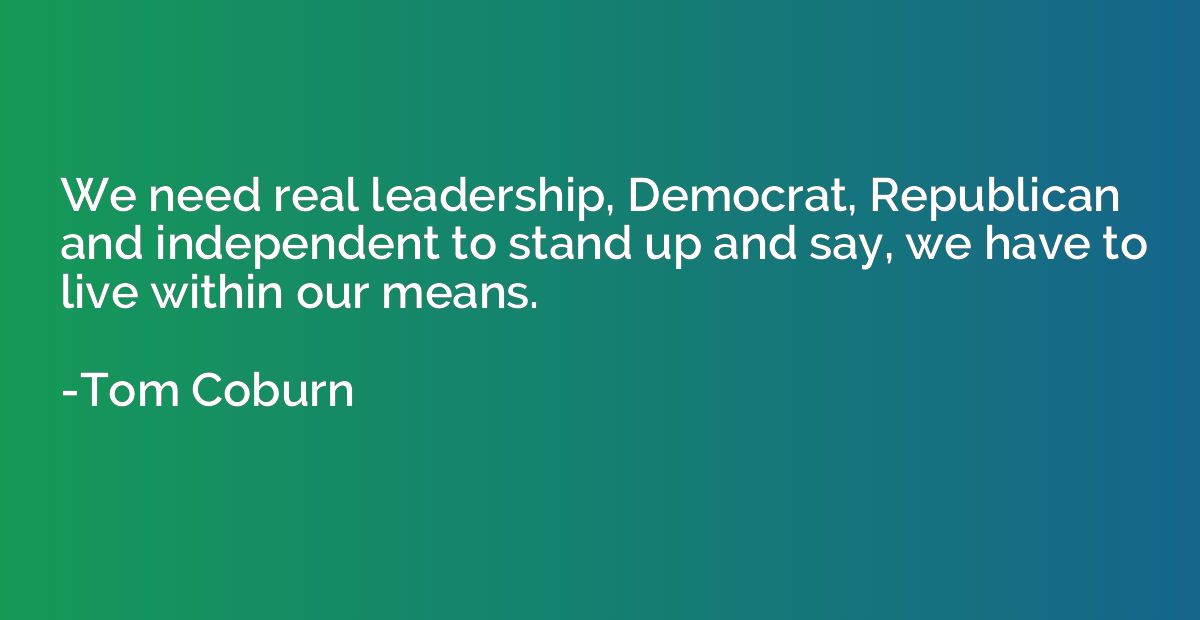 We need real leadership, Democrat, Republican and independen