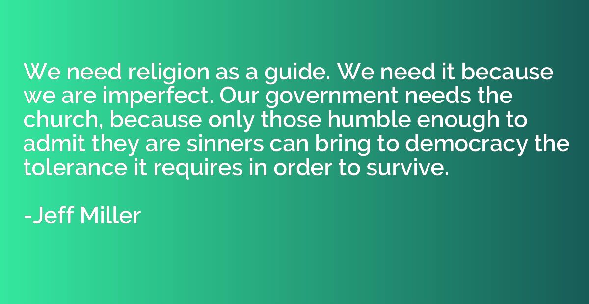 We need religion as a guide. We need it because we are imper