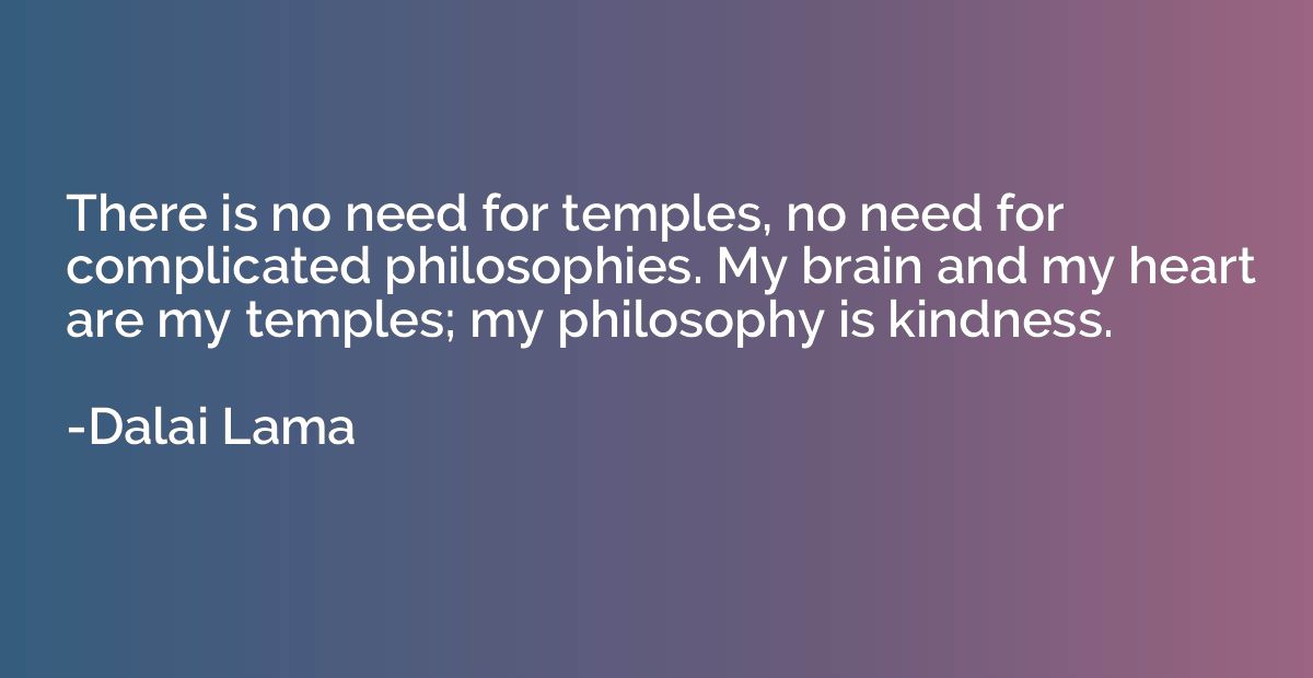 There is no need for temples, no need for complicated philos