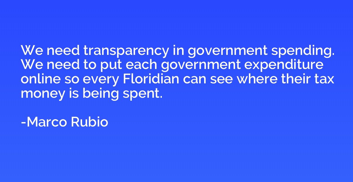 We need transparency in government spending. We need to put 