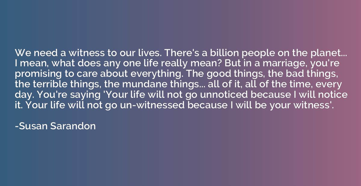 We need a witness to our lives. There's a billion people on 