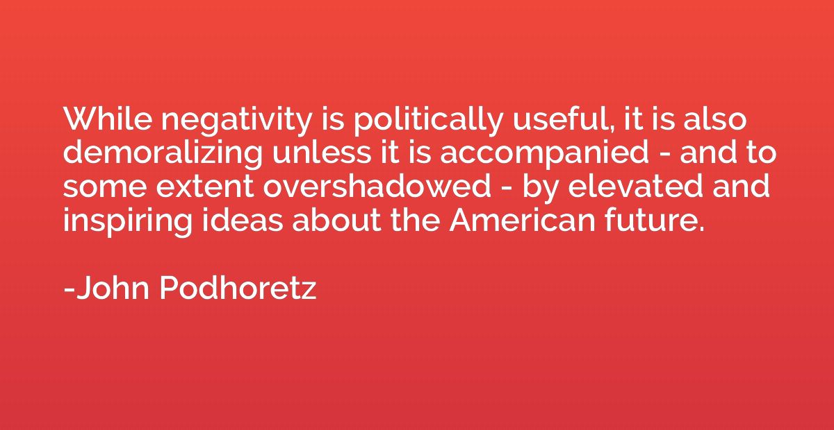 While negativity is politically useful, it is also demoraliz