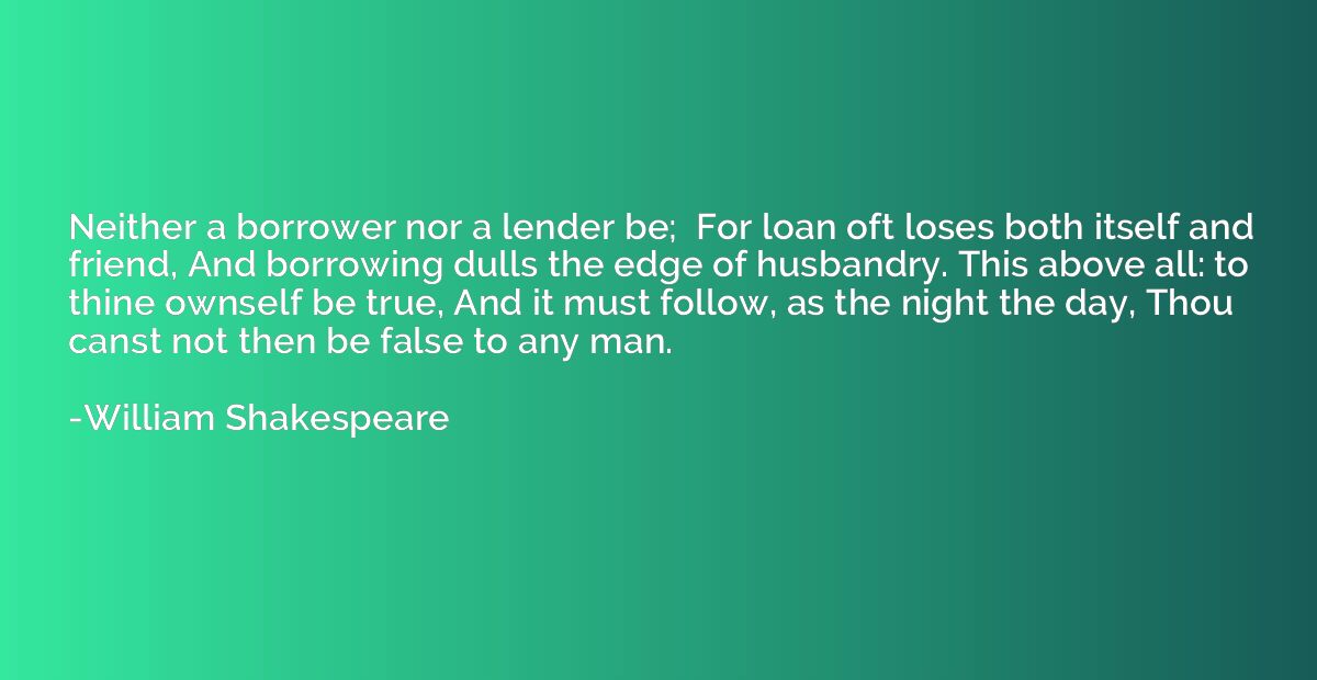 Neither a borrower nor a lender be;  For loan oft loses