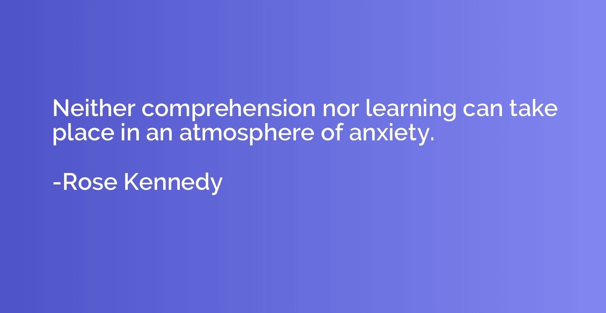 Neither comprehension nor learning can take place in an atmo