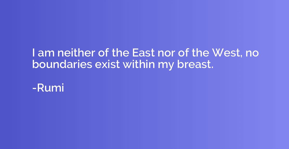 I am neither of the East nor of the West, no boundaries exis