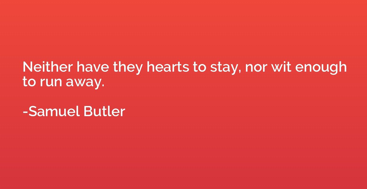 Neither have they hearts to stay, nor wit enough to run away