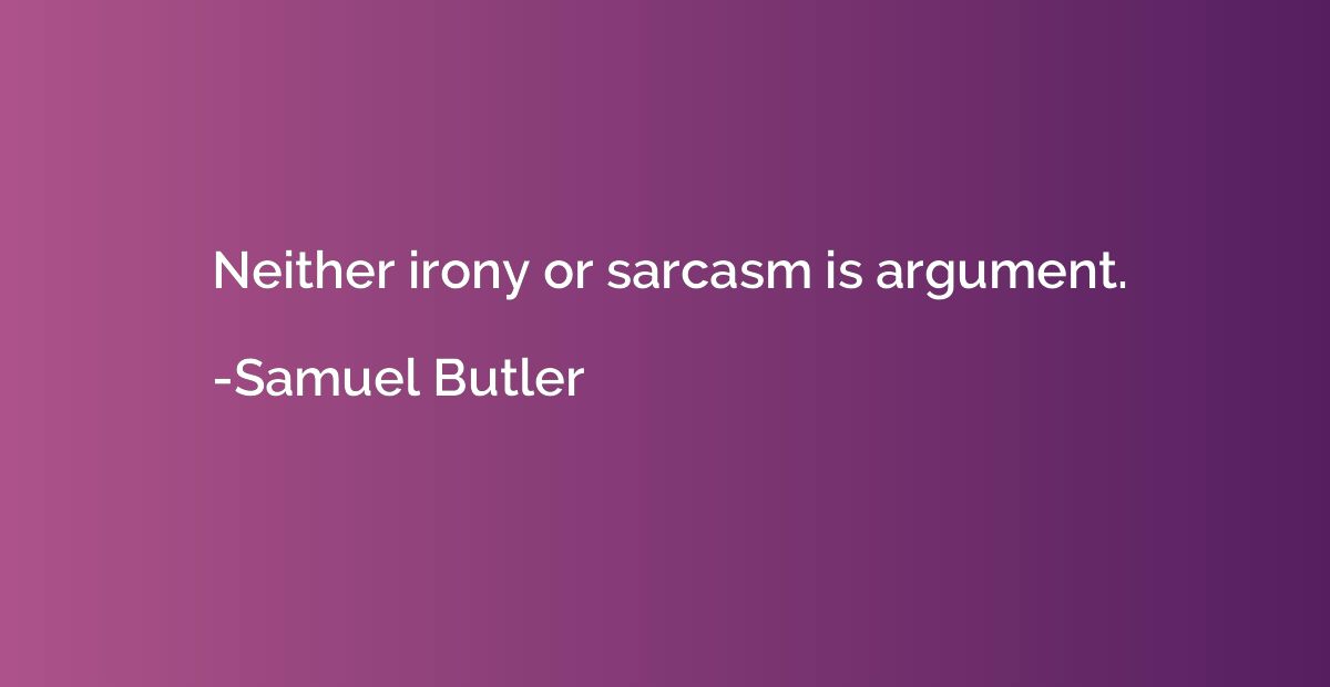 Neither irony or sarcasm is argument.