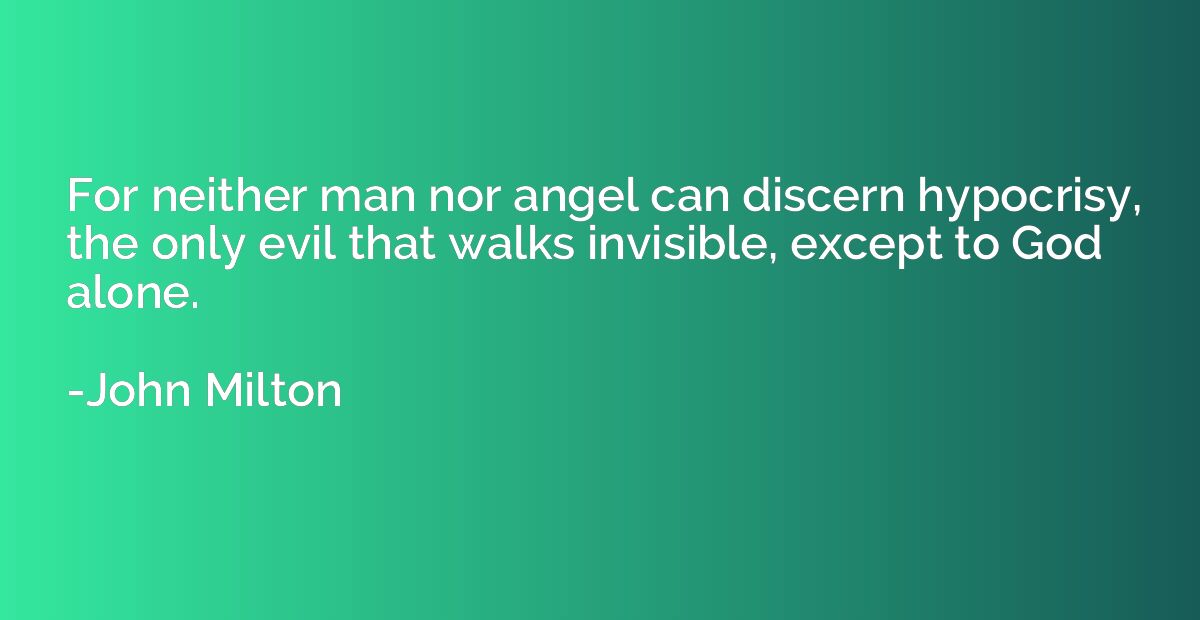 For neither man nor angel can discern hypocrisy, the only ev