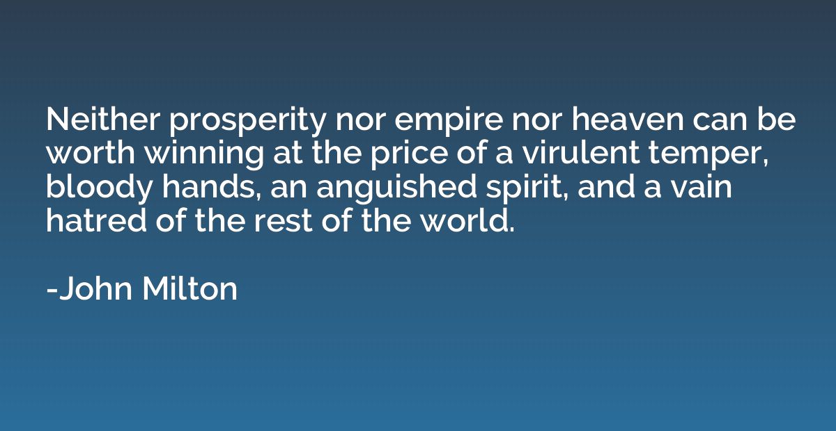 Neither prosperity nor empire nor heaven can be worth winnin