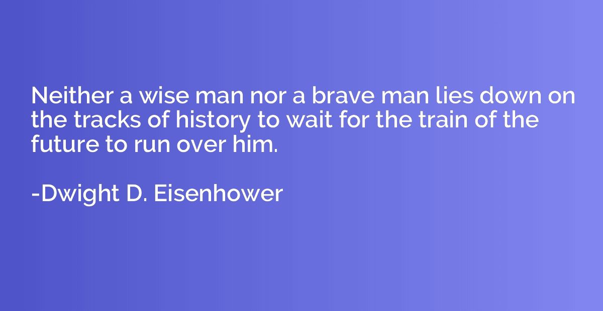 Neither a wise man nor a brave man lies down on the tracks o