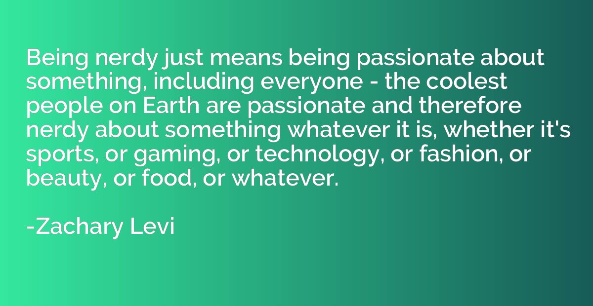 Being nerdy just means being passionate about something, inc