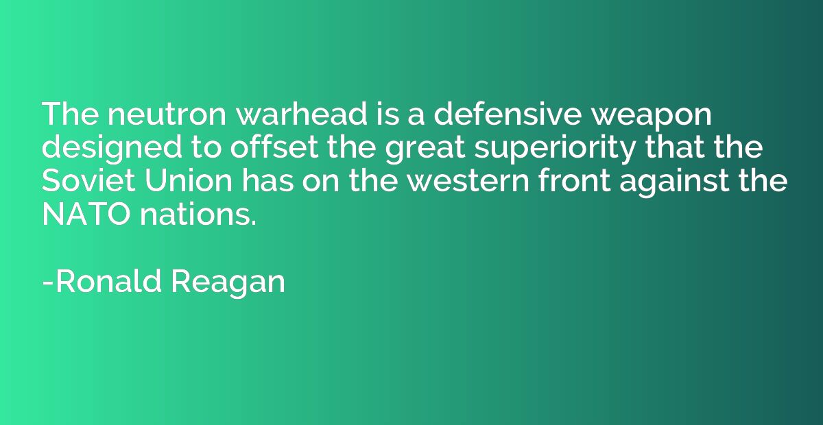 The neutron warhead is a defensive weapon designed to offset