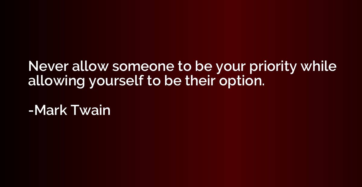 Never allow someone to be your priority while allowing yours