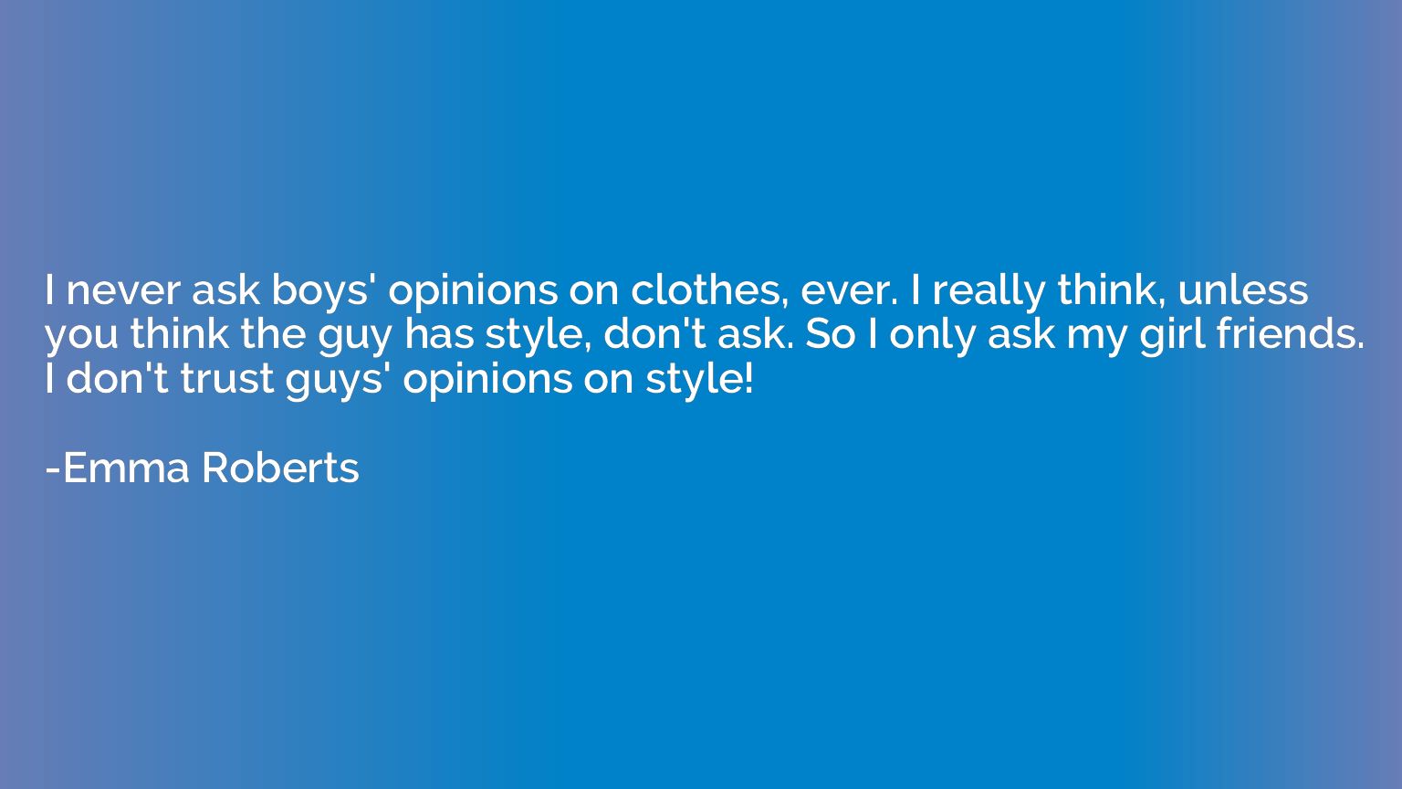 I never ask boys' opinions on clothes, ever. I really think,